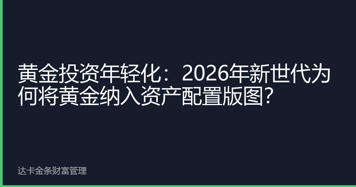 黄金投资年轻化：2026年新世代为何将黄金纳入资产配置版图？