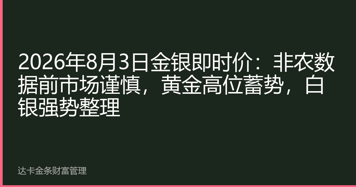 2026年8月3日金银即时价：非农数据前市场谨慎，黄金高位蓄势，白银强势整理