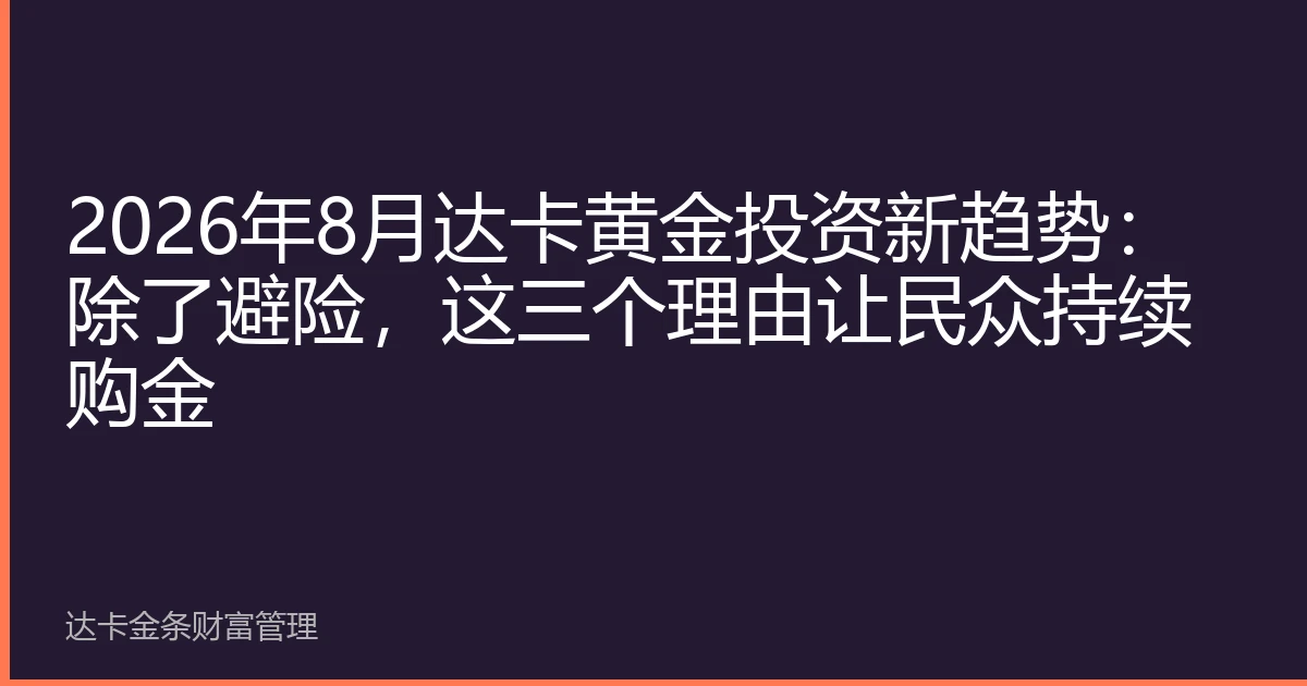 2026年8月达卡黄金投资新趋势：除了避险，这三个理由让民众持续购金