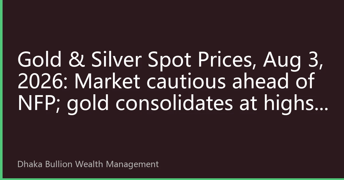 Gold & Silver Spot Prices, Aug 3, 2026: Market cautious ahead of NFP; gold consolidates at highs, silver holds strong