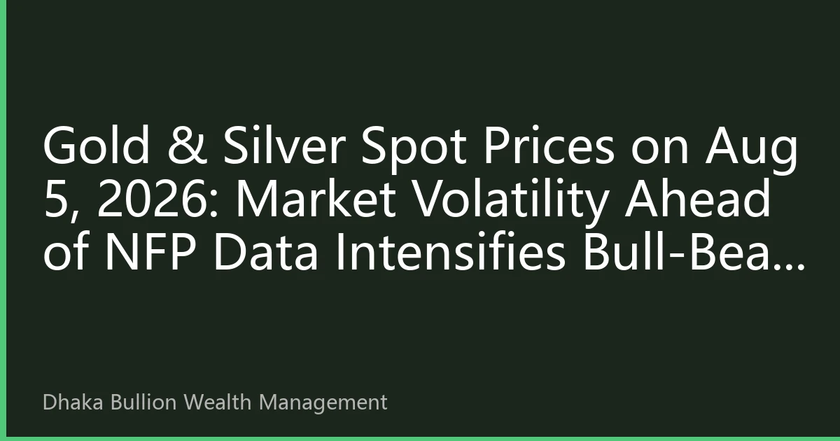 Gold & Silver Spot Prices on Aug 5, 2026: Market Volatility Ahead of NFP Data Intensifies Bull-Bear Battle