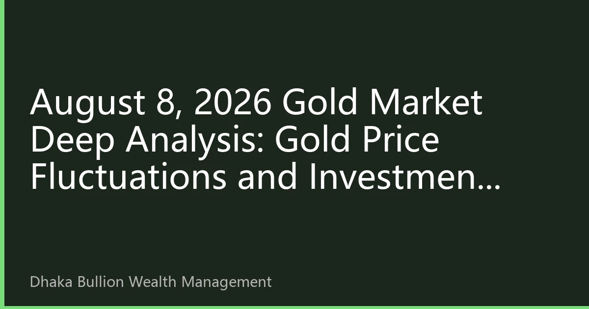 August 8, 2026 Gold Market Deep Analysis: Gold Price Fluctuations and Investment Strategies Under Fed Policy Shift Expectations
