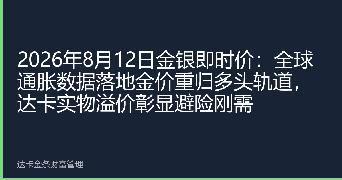 2026年8月12日金银即时价：全球通胀数据落地金价重归多头轨道，达卡实物溢价彰显避险刚需
