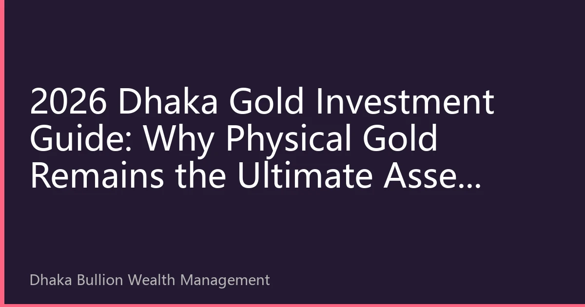 2026 Dhaka Gold Investment Guide: Why Physical Gold Remains the Ultimate Asset Anchor Amidst the Interplay of Digital Currencies and Sovereign Debt?