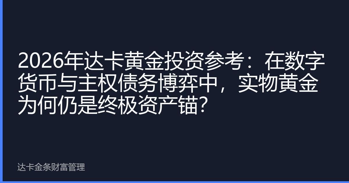 2026年达卡黄金投资参考：在数字货币与主权债务博弈中，实物黄金为何仍是终极资产锚？