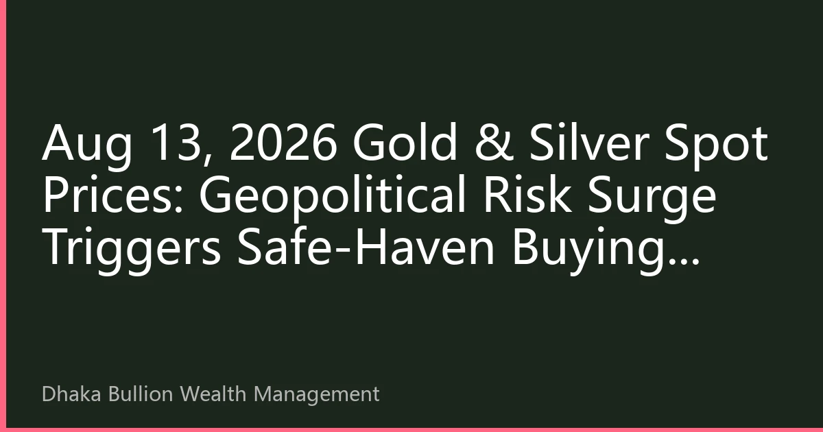 Aug 13, 2026 Gold & Silver Spot Prices: Geopolitical Risk Surge Triggers Safe-Haven Buying, Gold Breaks $4,120 to New High, Dhaka Gold Bar Premium Widens