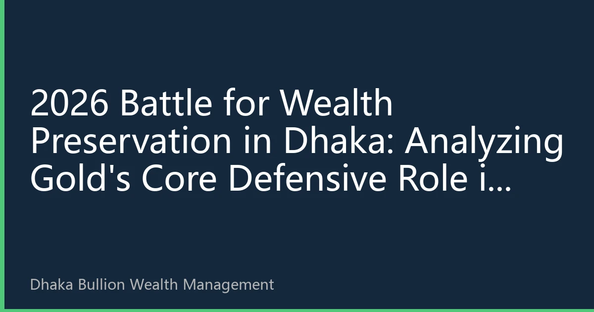 2026 Battle for Wealth Preservation in Dhaka: Analyzing Gold's Core Defensive Role in Asset Allocation