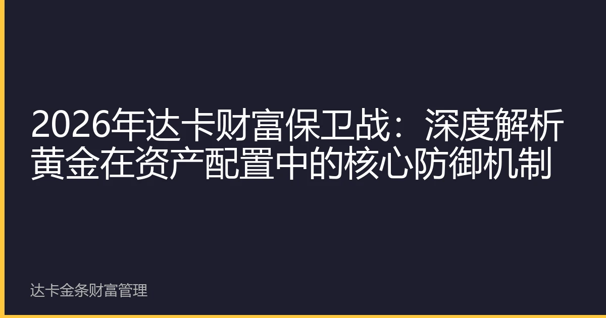 2026年达卡财富保卫战：深度解析黄金在资产配置中的核心防御机制