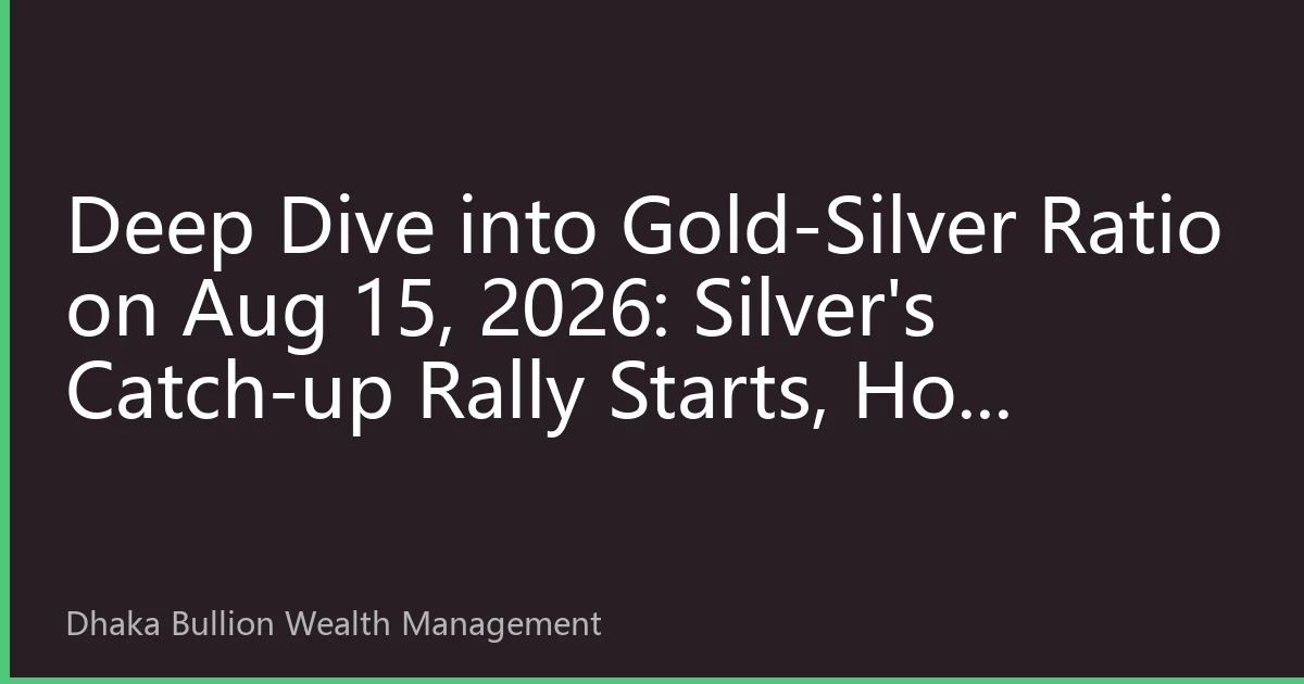 Deep Dive into Gold-Silver Ratio on Aug 15, 2026: Silver's Catch-up Rally Starts, How Dhaka Investors Can Seize Arbitrage Opportunities?