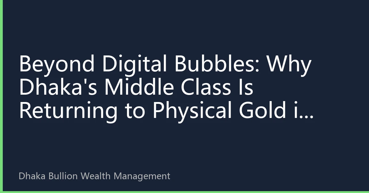 Beyond Digital Bubbles: Why Dhaka's Middle Class Is Returning to Physical Gold in 2026?