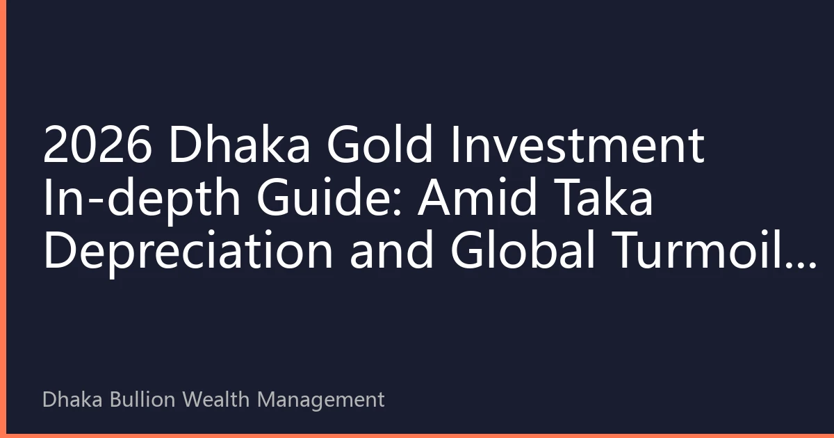 2026 Dhaka Gold Investment In-depth Guide: Amid Taka Depreciation and Global Turmoil, Why Physical Gold Remains the Wealth Ballast for the Middle Class?