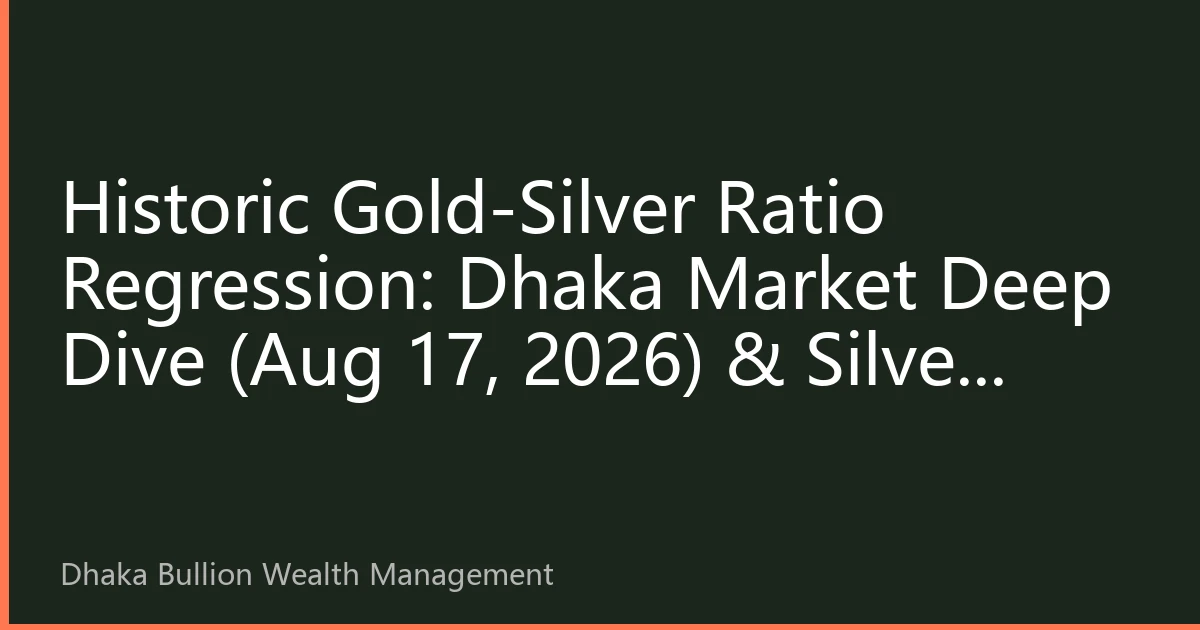 Historic Gold-Silver Ratio Regression: Dhaka Market Deep Dive (Aug 17, 2026) & Silver Revaluation