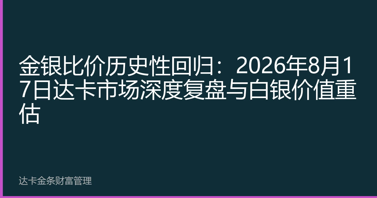 金银比价历史性回归：2026年8月17日达卡市场深度复盘与白银价值重估