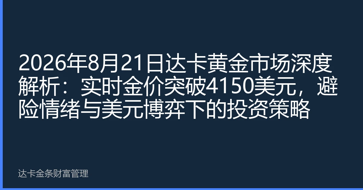 2026年8月21日达卡黄金市场深度解析：实时金价突破4150美元，避险情绪与美元博弈下的投资策略
