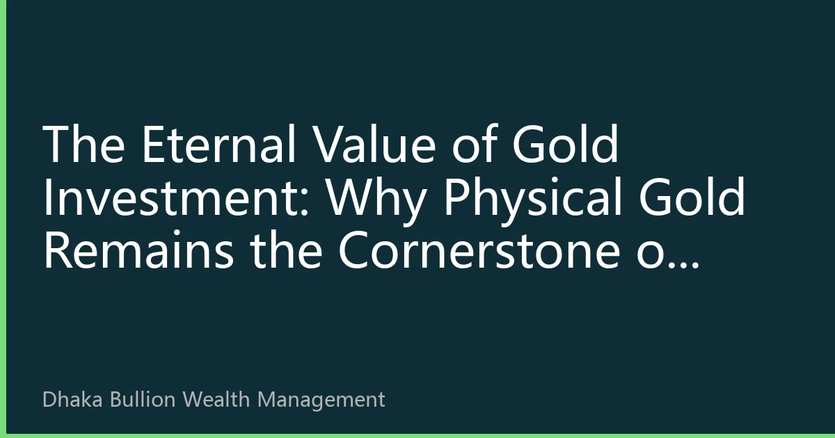 The Eternal Value of Gold Investment: Why Physical Gold Remains the Cornerstone of Wealth in the 2026 Dhaka Market