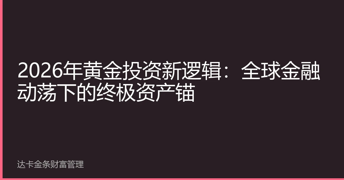 2026年黄金投资新逻辑：全球金融动荡下的终极资产锚