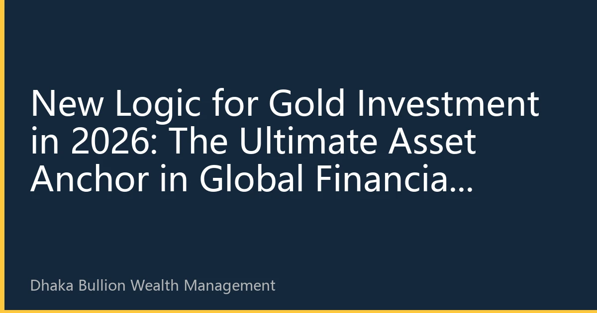 New Logic for Gold Investment in 2026: The Ultimate Asset Anchor in Global Financial Turmoil
