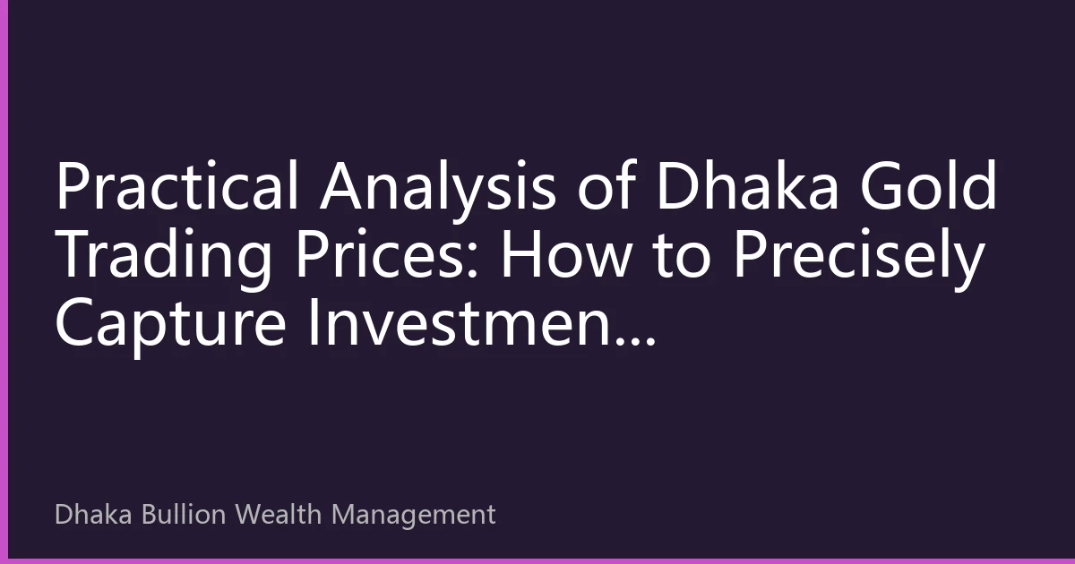Practical Analysis of Dhaka Gold Trading Prices: How to Precisely Capture Investment Opportunities in Market Volatility