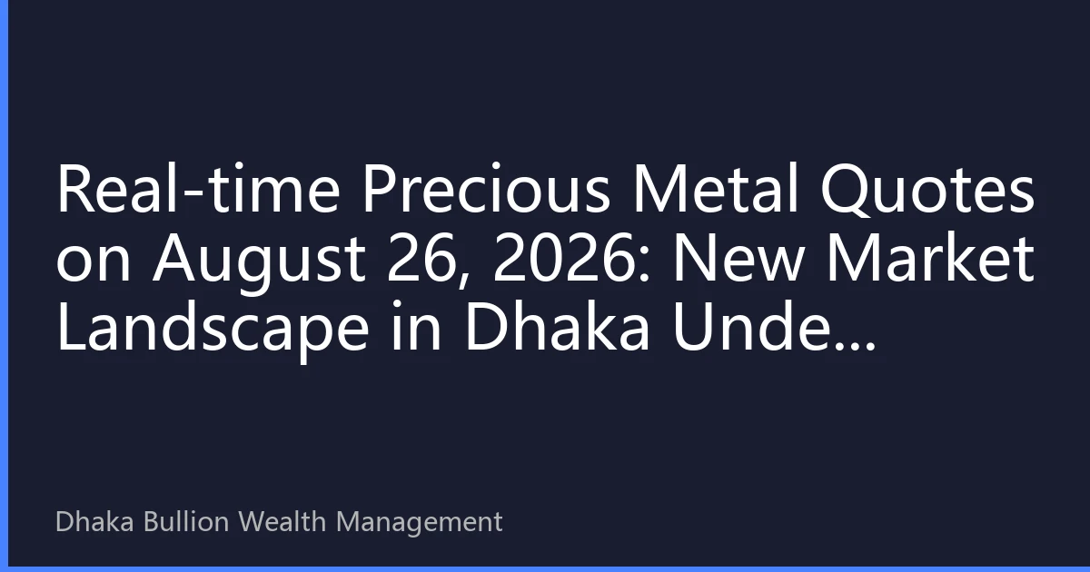 Real-time Precious Metal Quotes on August 26, 2026: New Market Landscape in Dhaka Under Policy Shift