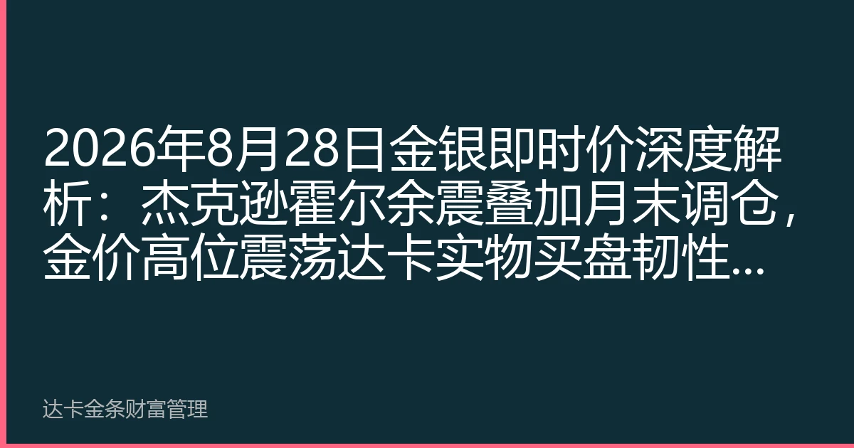 2026年8月28日金银即时价深度解析：杰克逊霍尔余震叠加月末调仓，金价高位震荡达卡实物买盘韧性凸显