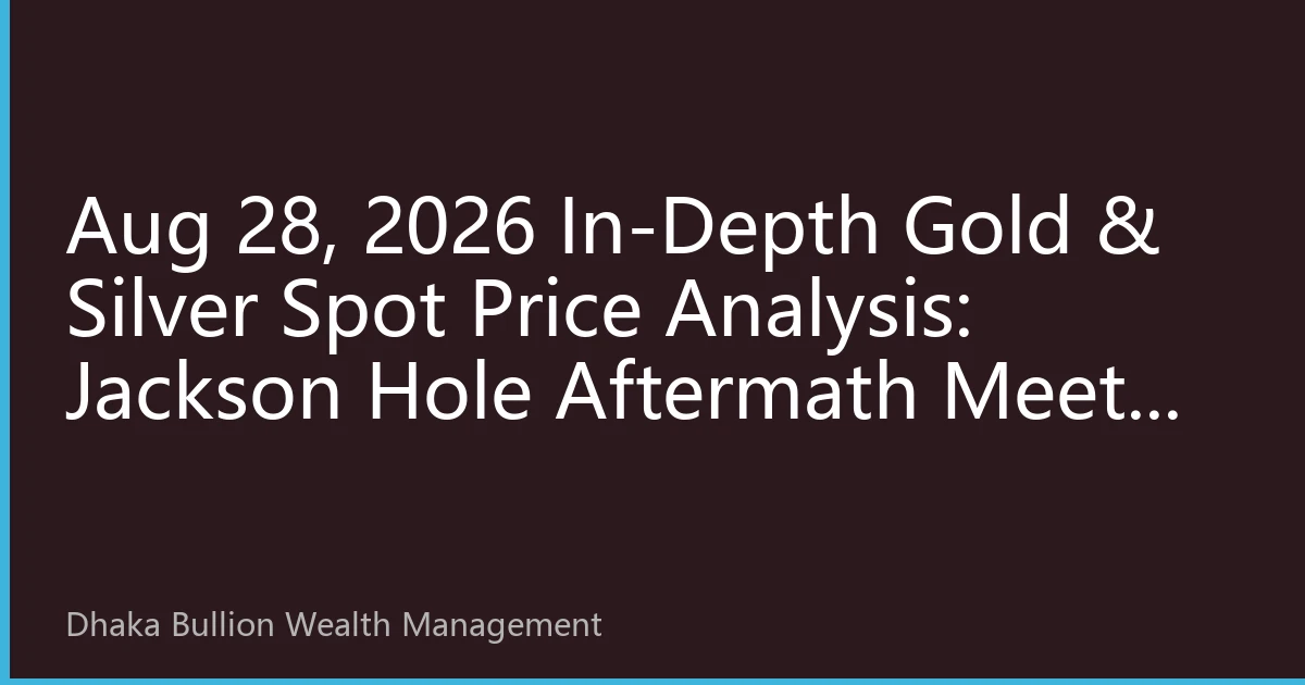 Aug 28, 2026 In-Depth Gold & Silver Spot Price Analysis: Jackson Hole Aftermath Meets Month-End Rebalancing as Gold Stays Elevated and Dhaka Physical Demand Holds Firm