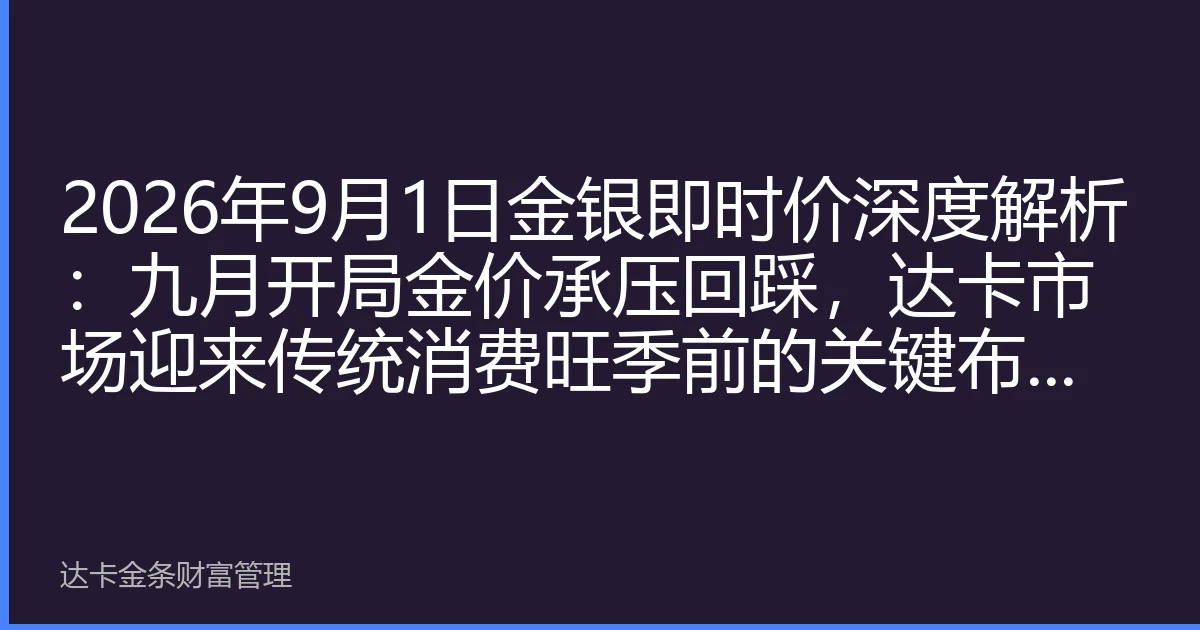2026年9月1日金银即时价深度解析：九月开局金价承压回踩，达卡市场迎来传统消费旺季前的关键布局窗口
